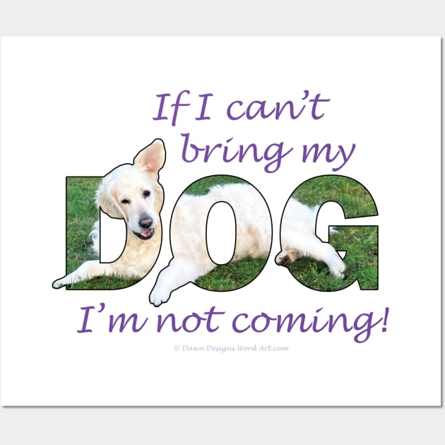 If I can't bring my dog I'm not coming - white golden retriever oil painting word art Wall Art by DawnDesignsWordArt